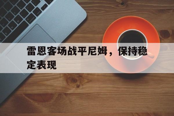 关于雷恩客场战平尼姆，保持稳定表现的信息