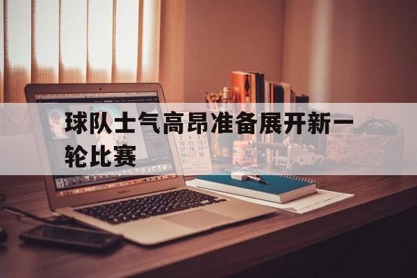 球队士气高昂准备展开新一轮比赛
