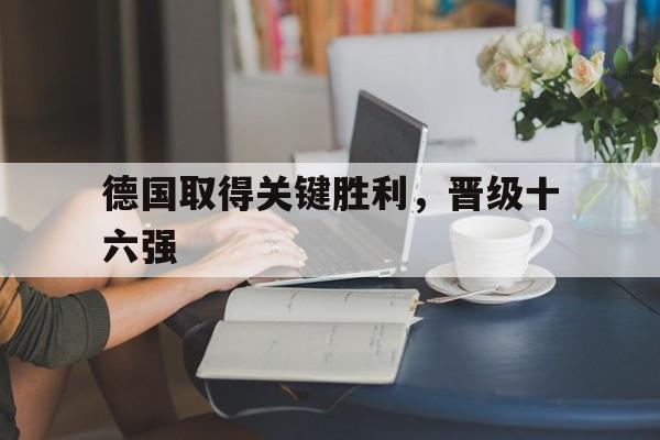 德国取得关键胜利，晋级十六强