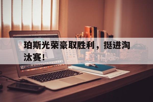 珀斯光荣豪取胜利，挺进淘汰赛！的简单介绍