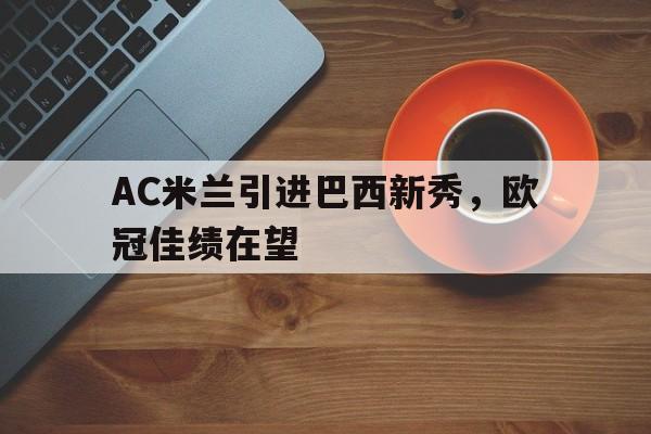 AC米兰引进巴西新秀，欧冠佳绩在望的简单介绍