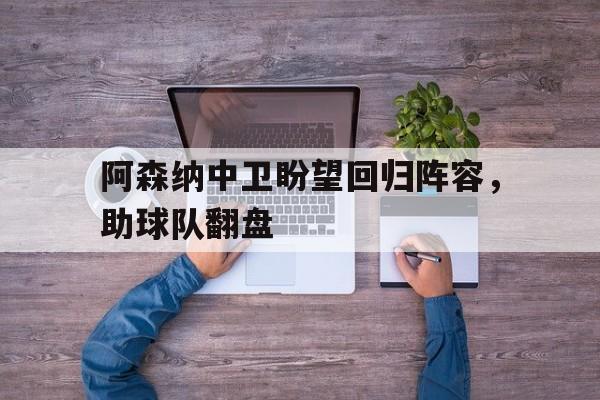 阿森纳中卫盼望回归阵容，助球队翻盘的简单介绍