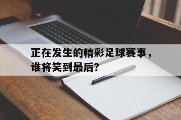 正在发生的精彩足球赛事，谁将笑到最后？的简单介绍