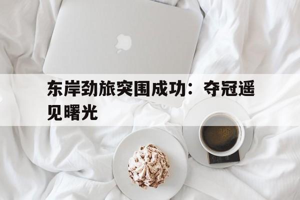 关于东岸劲旅突围成功：夺冠遥见曙光的信息