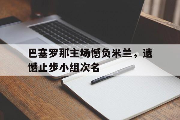 巴塞罗那主场憾负米兰，遗憾止步小组次名