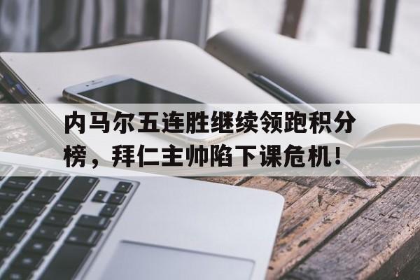 内马尔五连胜继续领跑积分榜，拜仁主帅陷下课危机！内马尔的进攻让巴萨逆转