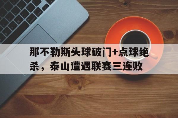 那不勒斯头球破门+点球绝杀，泰山遭遇联赛三连败