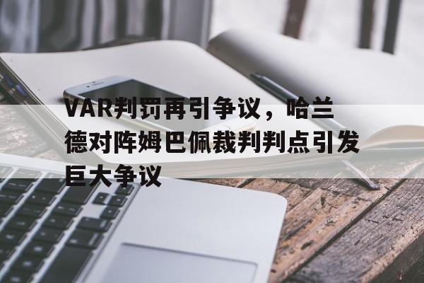 VAR判罚再引争议，哈兰德对阵姆巴佩裁判判点引发巨大争议巴萨为什么不买哈兰德